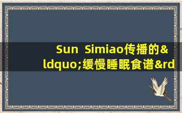 Sun  Simiao传播的“缓慢睡眠食谱”使思想平静并帮助睡眠，使您睡得很香直到黎明